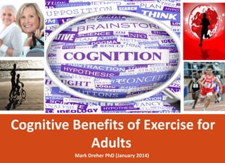 January 2014

Cognitive Benefits of Exercise for
Adults
Mark Dreher PhD (January 2014)

 