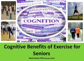 January 2014

Cognitive Benefits of Exercise for
Seniors
Mark Dreher PhD (January 2014)

 
