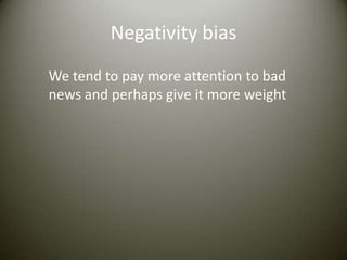 Negativity bias
We tend to pay more attention to bad
news and perhaps give it more weight
 