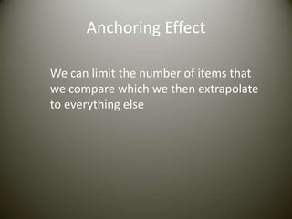 Anchoring Effect

We can limit the number of items that
we compare which we then extrapolate
to everything else
 