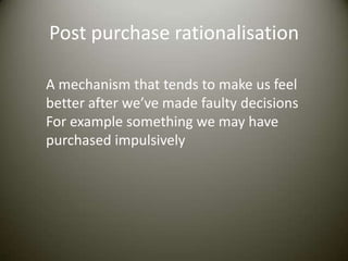Post purchase rationalisation

A mechanism that tends to make us feel
better after we’ve made faulty decisions
For example something we may have
purchased impulsively
 