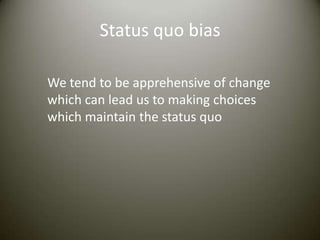 Status quo bias

We tend to be apprehensive of change
which can lead us to making choices
which maintain the status quo
 