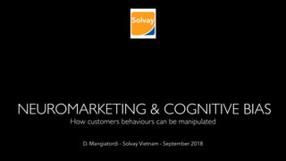 NEUROMARKETING & COGNITIVE BIAS
How customers behaviours can be manipulated
D. Mangiatordi - Solvay Vietnam - September 2018
 