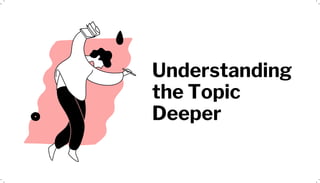 Understanding
the Topic
Deeper
 