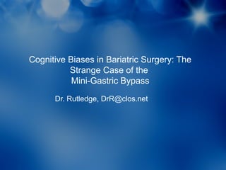 Cognitive Biases in Bariatric Surgery: The
          Strange Case of the
           Mini-Gastric Bypass

      Dr. Rutledge, DrR@clos.net
 