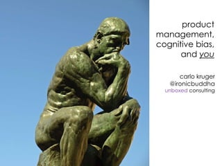 product 
management, 
cognitive bias, 
and you 
carlo kruger 
@ironicbuddha 
unboxed consulting 
 
