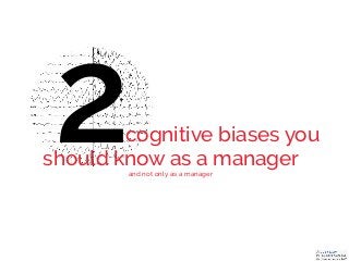 cognitive biases you
should know as a manager
and not only as a manager
2
 