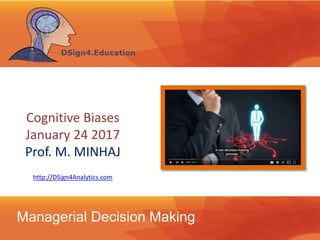 Managerial Decision Making
http://DSign4Analytics.com
Cognitive Biases
January 24 2017
Prof. M. MINHAJ
 
