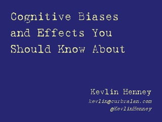 Cognitive Biases
and Effects You
Should Know About
Kevlin Henney
kevlin@curbralan.com
@KevlinHenney
 