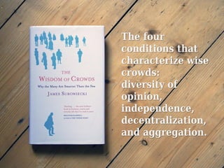The four
conditions that
characterize wise
crowds:
diversity of
opinion,
independence,
decentralization,
and aggregation.
 