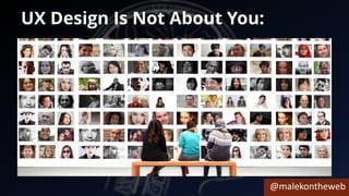 @malekontheweb
UX Design Is Not About You:
 