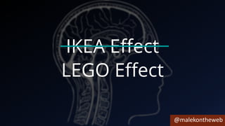 @malekontheweb
IKEA Effect
LEGO Effect
 
