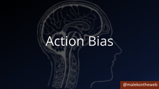 @malekontheweb
Action Bias
 