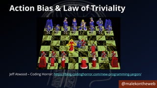 @malekontheweb
Action Bias & Law of Triviality
Jeff Atwood – Coding Horror: https://blog.codinghorror.com/new-programming-jargon/
 
