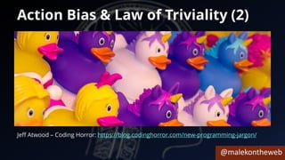 @malekontheweb
Action Bias & Law of Triviality (2)
Jeff Atwood – Coding Horror: https://blog.codinghorror.com/new-programming-jargon/
 