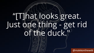 @malekontheweb
“[T]hat looks great.
Just one thing - get rid
of the duck."
 