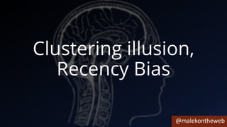 @malekontheweb
Clustering illusion,
Recency Bias
 