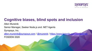 Allon Mureinik
Senior Manager, Seeker Node.js and .NET Agents
Synopsys, Inc.
allon.mureinik@synopsys.com / @mureinik / https://www.linkedin.com/in/mureinik/
FOSDEM 2020
Cognitive biases, blind spots and inclusion
 