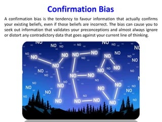 Confirmation Bias
A confirmation bias is the tendency to favour information that actually confirms
your existing beliefs, ...