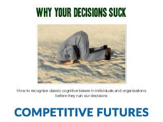 Why yOur Decisions Suck
How to recognize classic cognitive biases in individuals and organizations
before they ruin our decisions
 