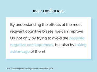 USER EXPERIENCE
By understanding the effects of the most
relevant cognitive biases, we can improve
UX not only by trying t...