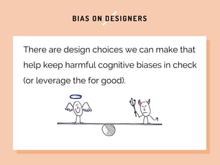 BIAS ON DESIGNERS
There are design choices we can make that
help keep harmful cognitive biases in check
(or leverage the f...