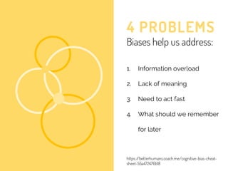 4 PROBLEMS
Biases help us address:
1. Information overload
2. Lack of meaning
3. Need to act fast
4. What should we rememb...