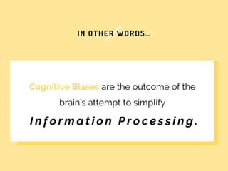 IN OTHER WORDS…
Cognitive Biases are the outcome of the
brain’s attempt to simplify
I n f o r m a t i o n P r o c e s s i ...