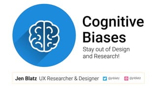 Cognitive 
Biases
Stay out of Design 
and Research!
Jen Blatz
 UX Researcher & Designer
 @jnblatz
 @jnblatz
 