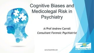 Cognitive Biases and
Medicolegal Risk in
Psychiatry
A/Prof Andrew Carroll
Consultant Forensic Psychiatrist
ourcuriousminds.com
 