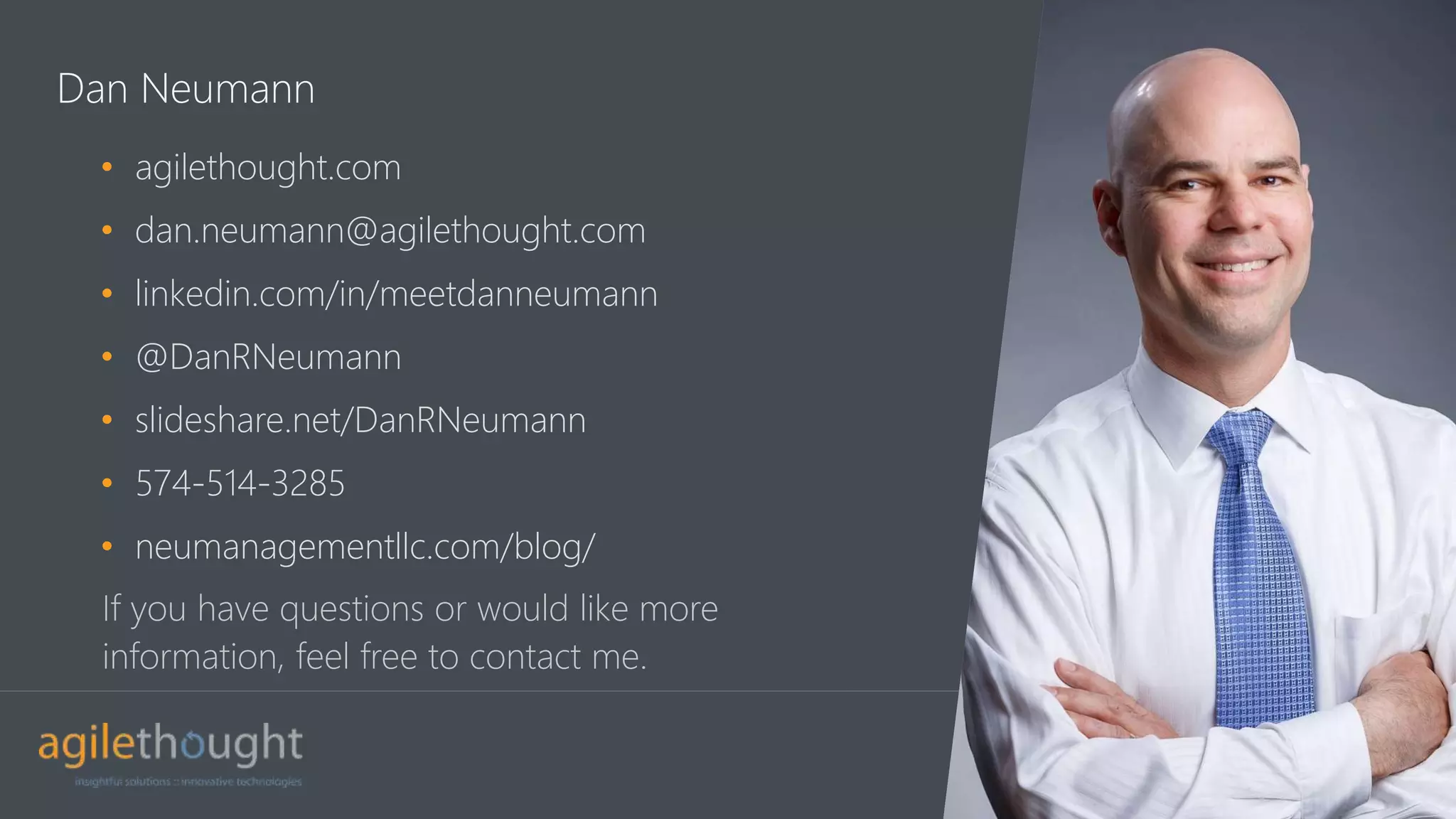 Dan Neumann
If you have questions or would like more
information, feel free to contact me.
• agilethought.com
• dan.neumann@agilethought.com
• linkedin.com/in/meetdanneumann
• @DanRNeumann
• slideshare.net/DanRNeumann
• 574-514-3285
• neumanagementllc.com/blog/
 