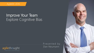 P re s e n t e d b y
Improve Your Team
Explore Cognitive Bias
Dan Neumann
AgileDC 2016
 