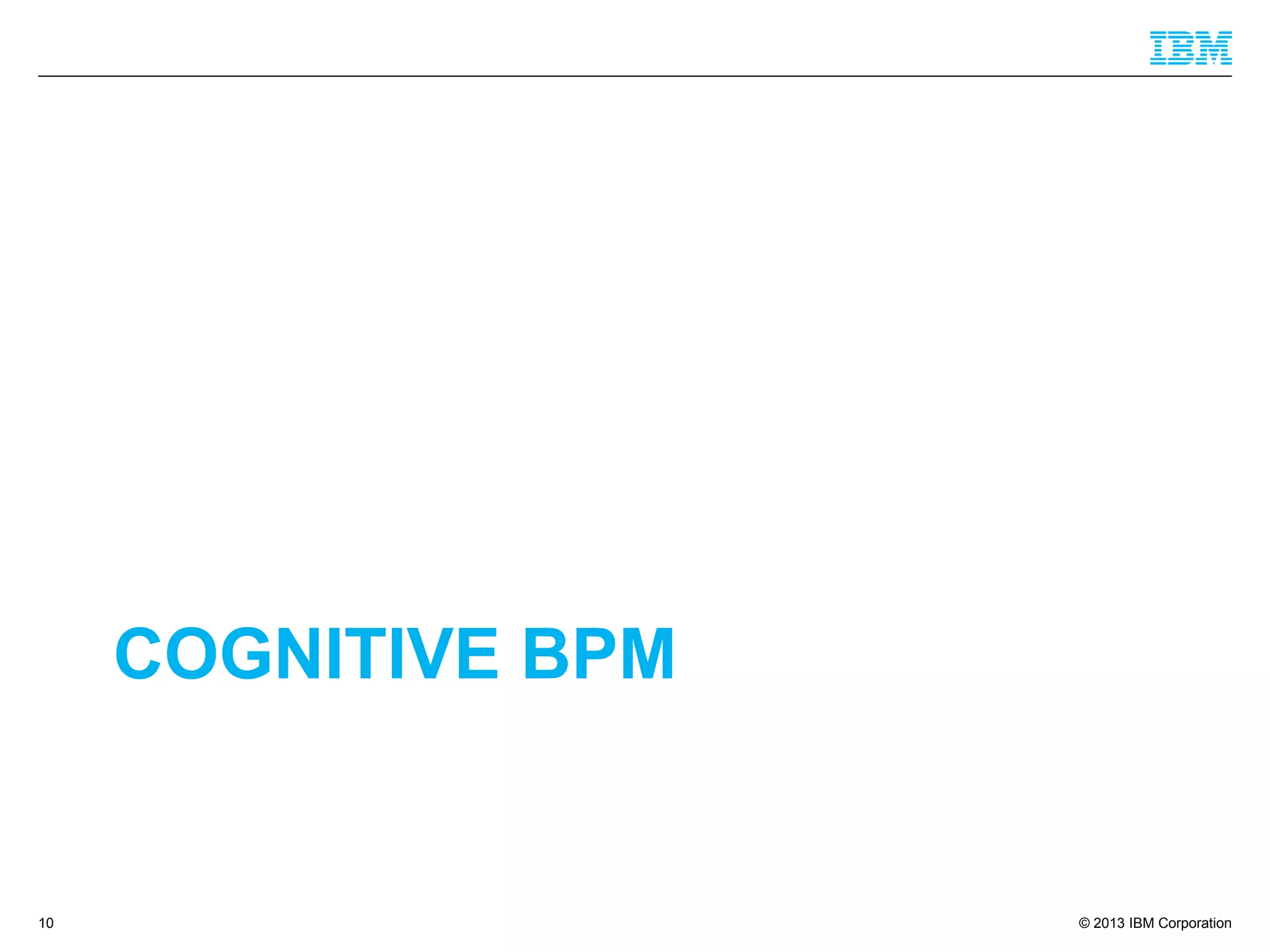 © 2013 IBM Corporation 
COGNITIVE BPM 
10 
 