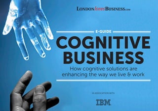 IN ASSOCIATION WITH
COGNITIVE
BUSINESSHow cognitive solutions are
enhancing the way we live & work
E-GUIDE
 