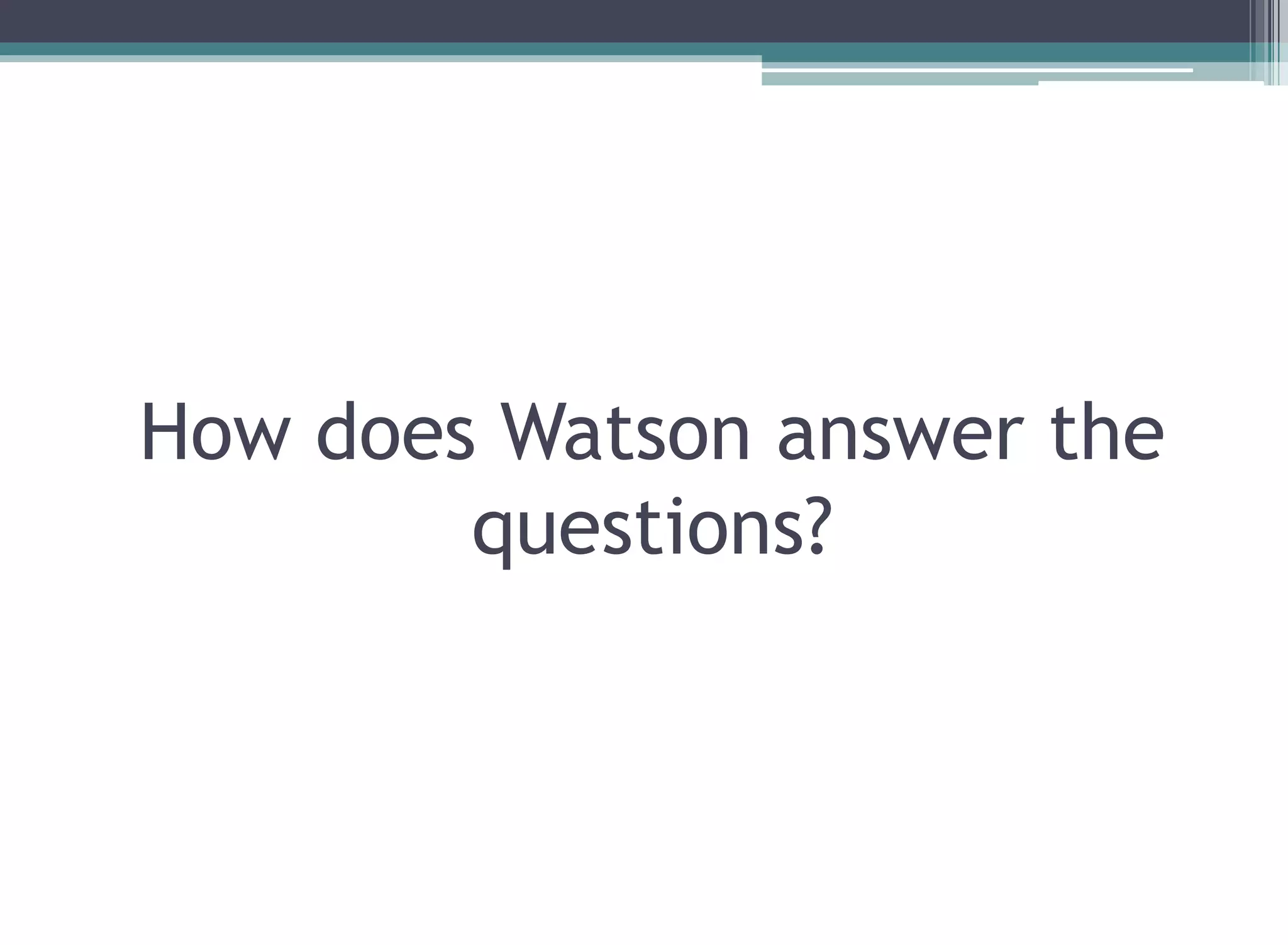 How does Watson answer the
questions?
 