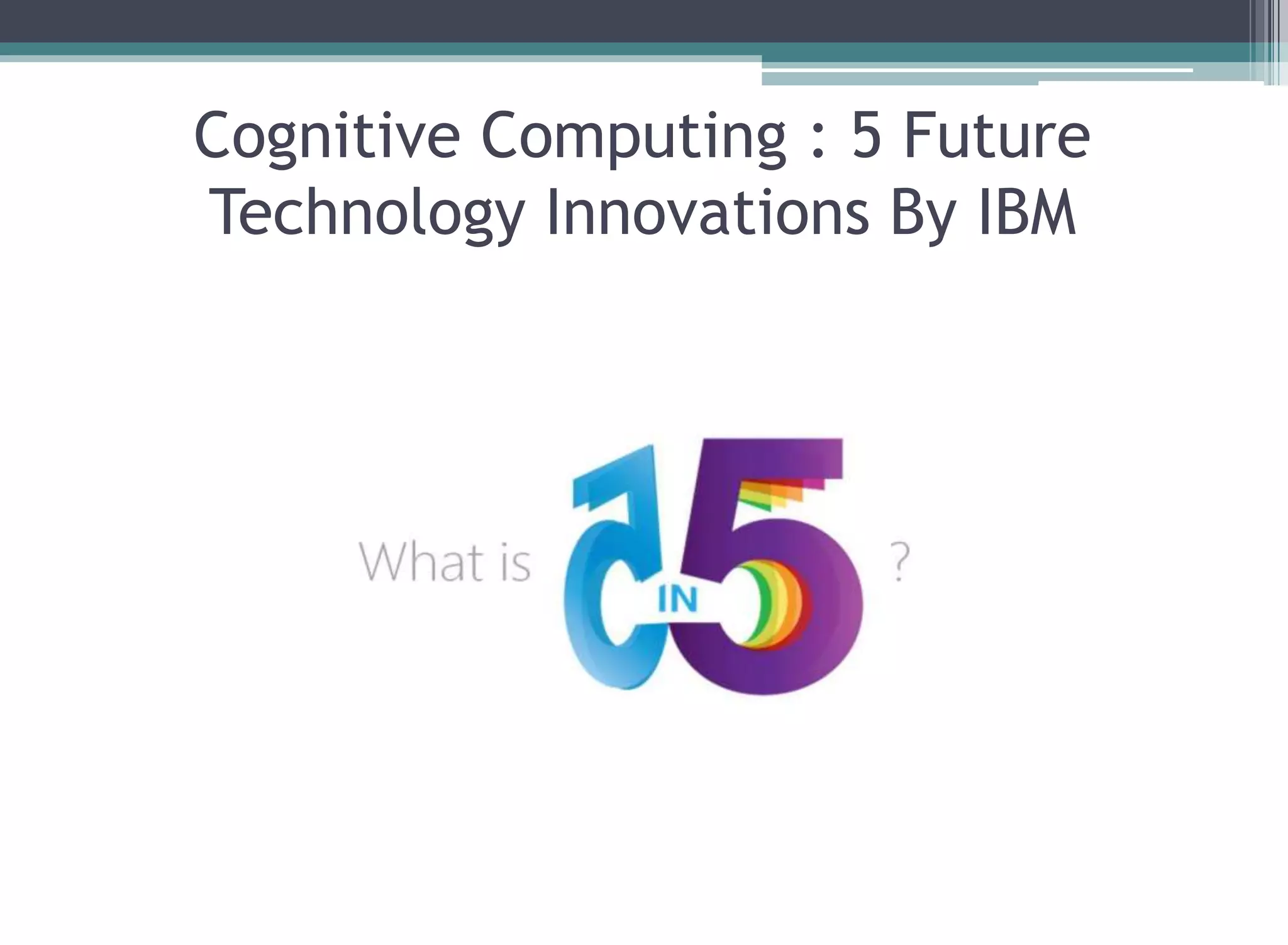 Cognitive Computing : 5 Future
Technology Innovations By IBM
 