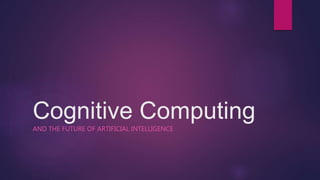 Cognitive Computing
AND THE FUTURE OF ARTIFICIAL INTELLIGENCE
 