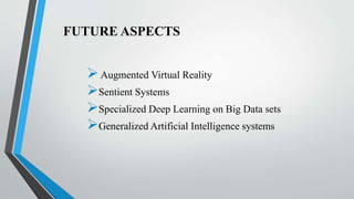 FUTURE ASPECTS
Augmented Virtual Reality
Sentient Systems
Specialized Deep Learning on Big Data sets
Generalized Artificial Intelligence systems
 
