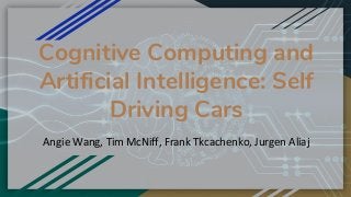 Cognitive Computing and
Artificial Intelligence: Self
Driving Cars
Angie Wang, Tim McNiff, Frank Tkcachenko, Jurgen Aliaj
 