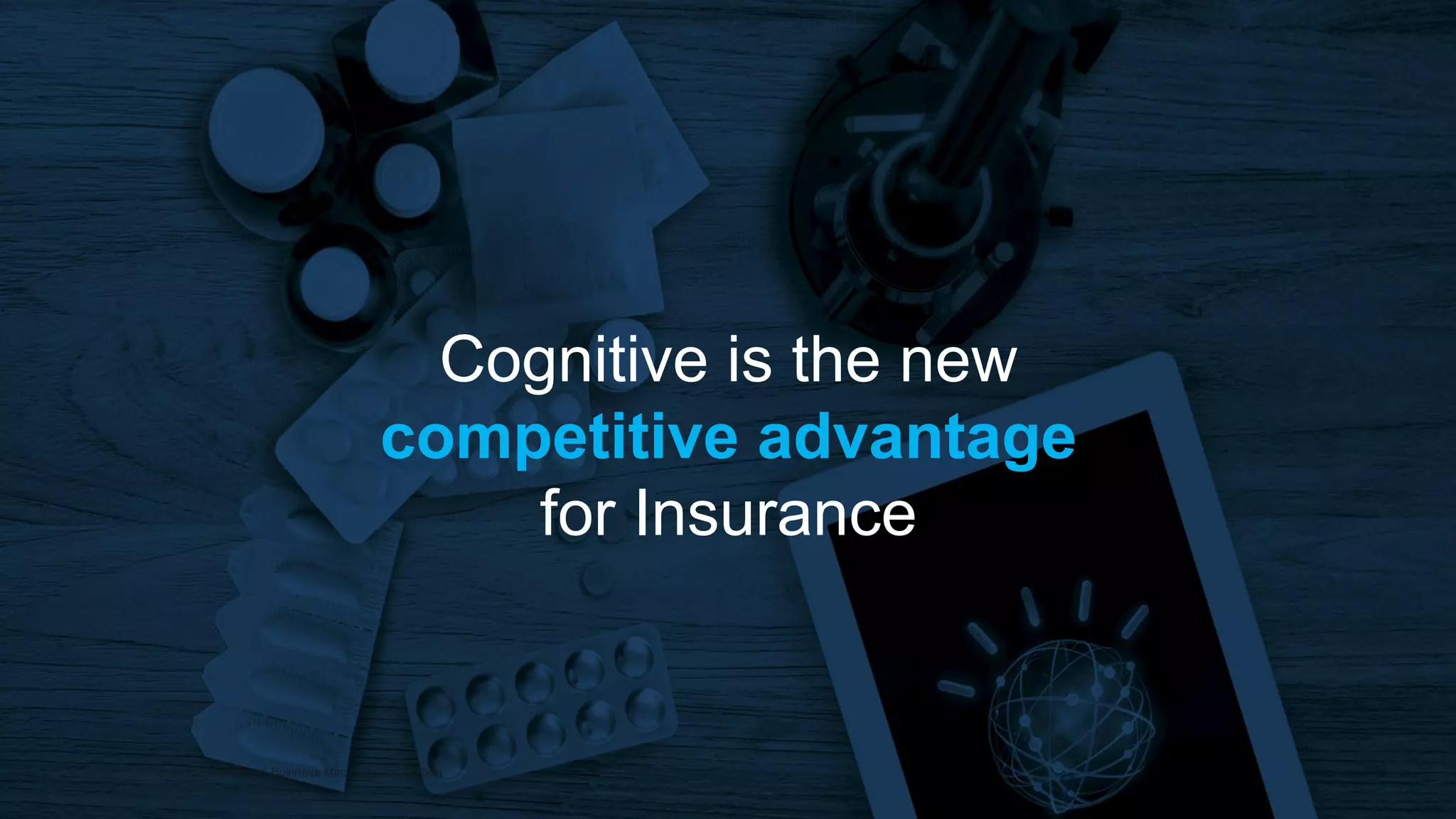 2
© 2015 International Business Machines Corporation
Cognitive is the new
competitive advantage
for Insurance
 
