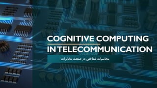 COGNITIVE COMPUTING
INTELECOMMUNICATION
‫مخابرات‬ ‫صنعت‬ ‫در‬ ‫شناختی‬ ‫محاسبات‬
 