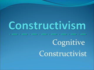 Cognitive
Constructivist
 