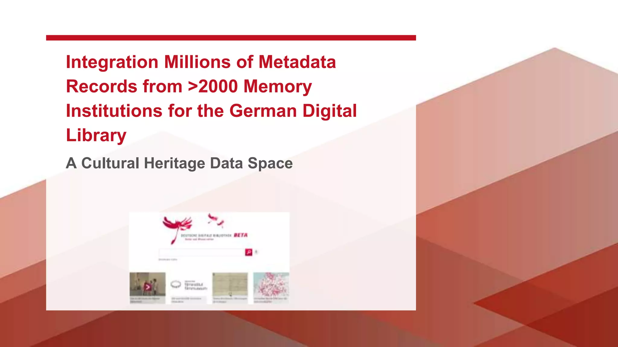 Integration Millions of Metadata
Records from >2000 Memory
Institutions for the German Digital
Library
A Cultural Heritage Data Space
 