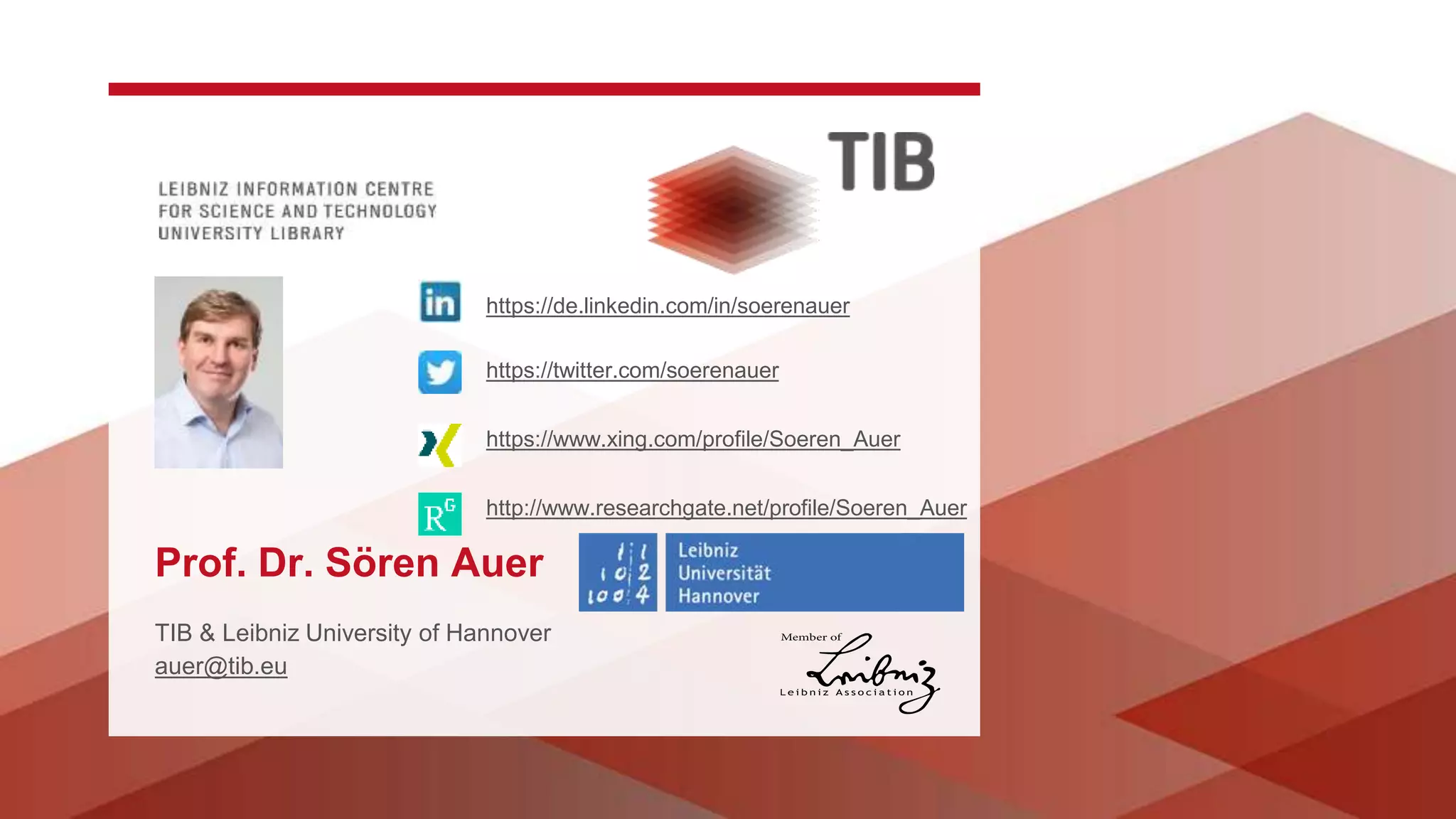 https://de.linkedin.com/in/soerenauer
https://twitter.com/soerenauer
https://www.xing.com/profile/Soeren_Auer
http://www.researchgate.net/profile/Soeren_Auer
TIB & Leibniz University of Hannover
auer@tib.eu
Prof. Dr. Sören Auer
 