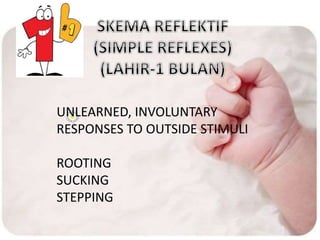 UNLEARNED, INVOLUNTARY
RESPONSES TO OUTSIDE STIMULI
ROOTING
SUCKING
STEPPING
 