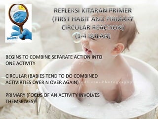 BEGINS TO COMBINE SEPARATE ACTION INTO
ONE ACTIVITY
CIRCULAR (BABIES TEND TO DO COMBINED
ACTIVIRTIES OVER N OVER AGAIN)
PRIMARY (FOCUS OF AN ACTIVITY INVOLVES
THEMSELVES)
 