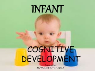 INFANT
COGNITIVE
DEVELOPMENT
Prepared by:
NURUL AINI BINTI HASHIM
 