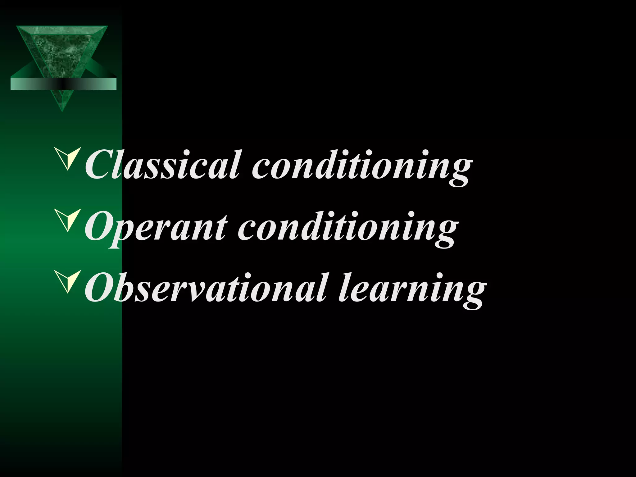 Classical conditioning
Operant conditioning
Observational learning
 