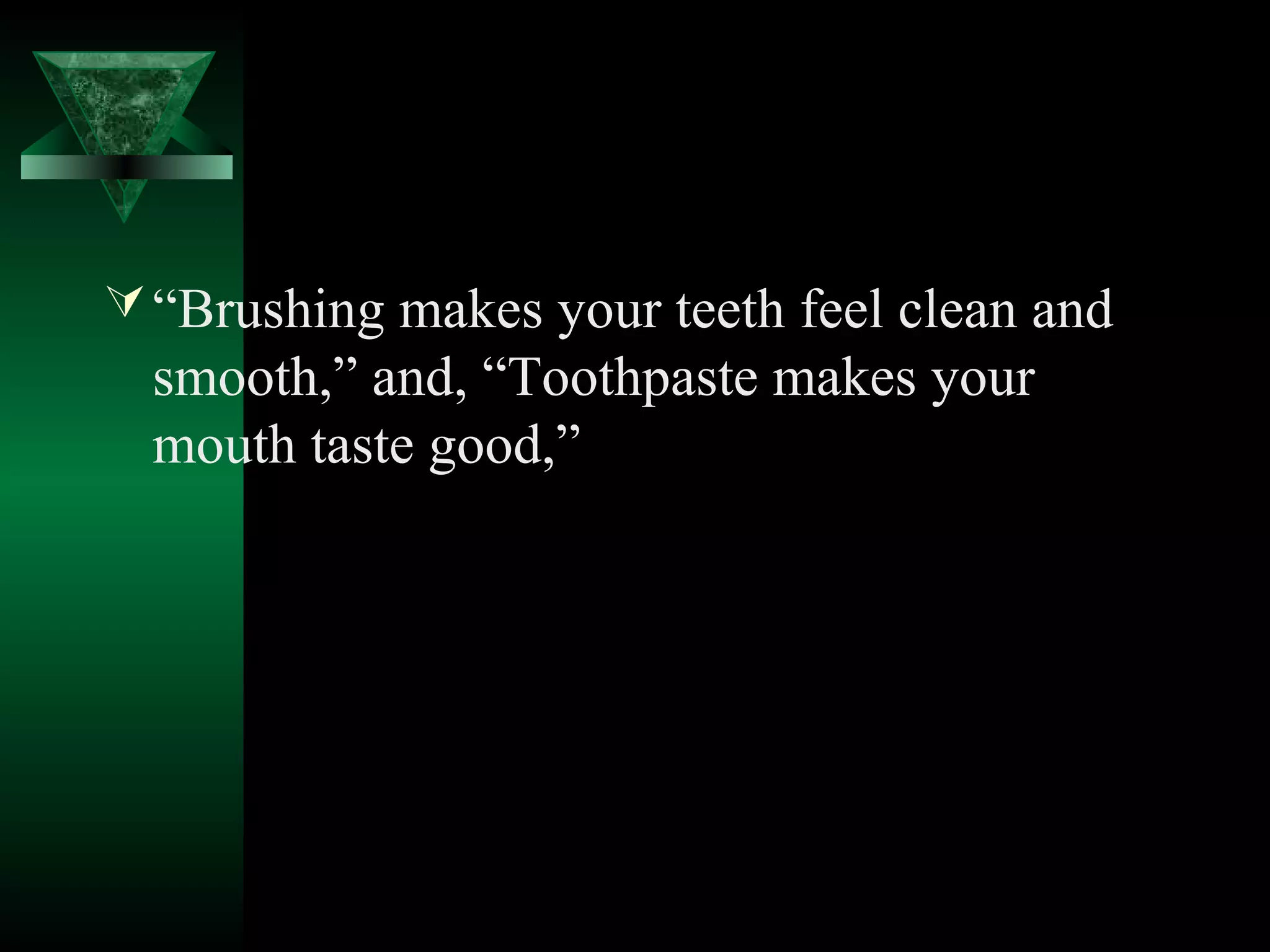  “Brushing makes your teeth feel clean and
  smooth,” and, “Toothpaste makes your
  mouth taste good,”
 