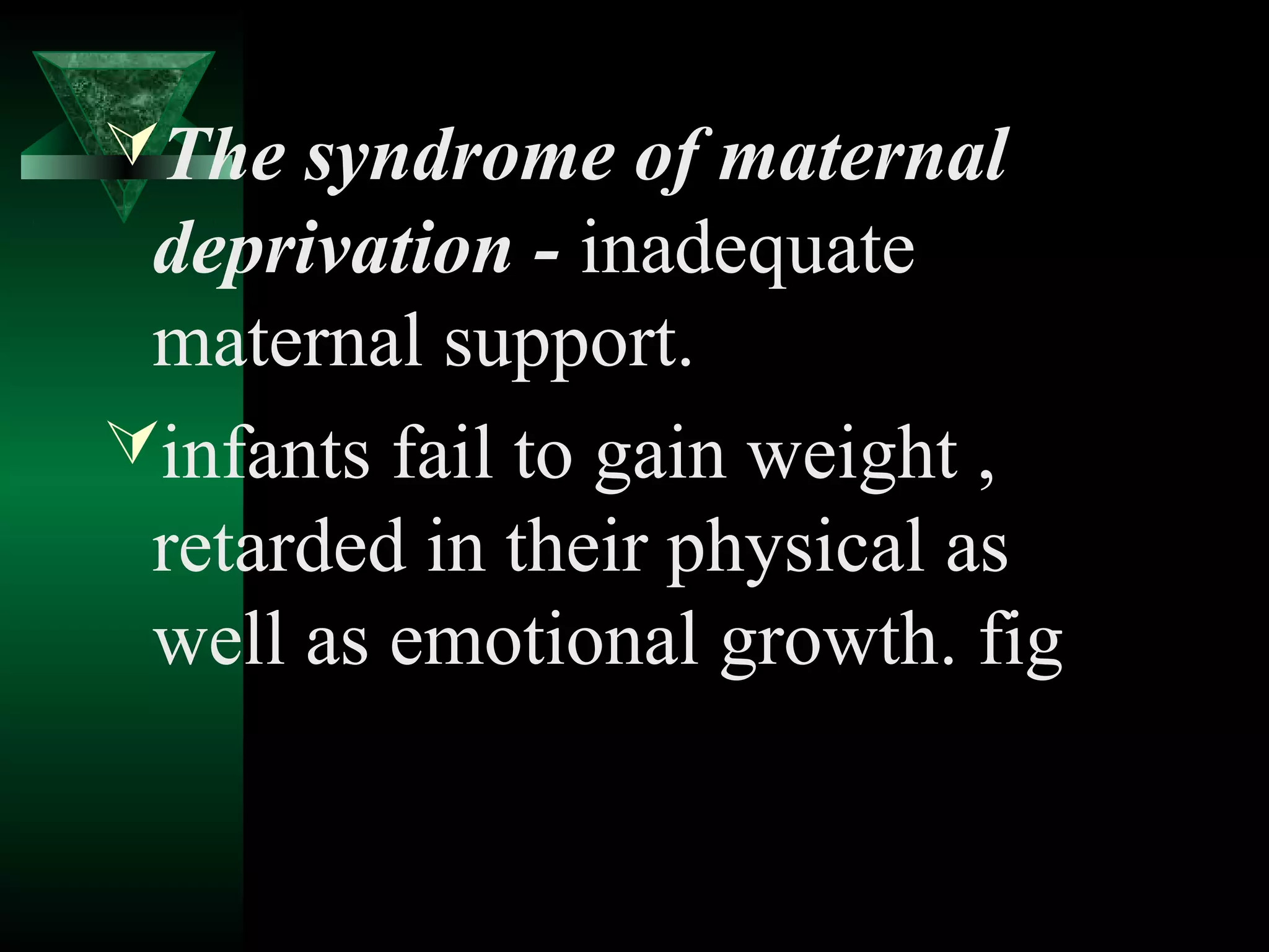 The syndrome of maternal
 deprivation - inadequate
 maternal support.
infants fail to gain weight ,
 retarded in their physical as
 well as emotional growth. fig
 